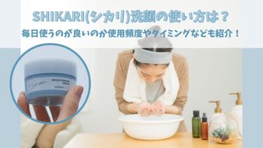 SHIKARI(シカリ)洗顔の使い方は？毎日使うのが良いのか使用頻度やタイミングなども紹介！